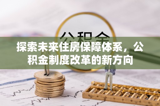 左云探索未来住房保障体系，公积金制度改革的新方向