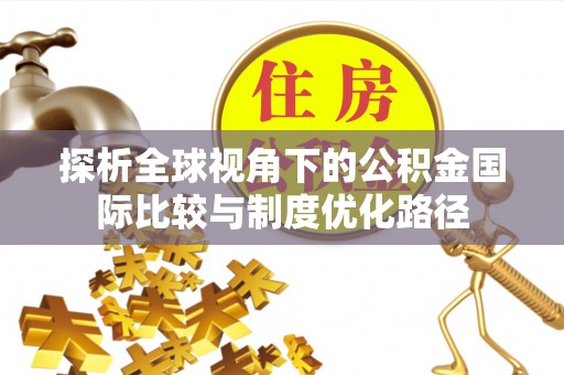 左云探析全球视角下的公积金国际比较与制度优化路径