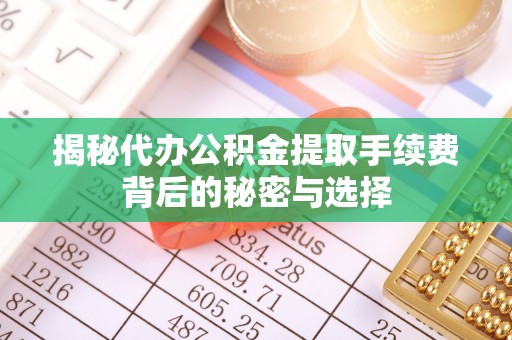 左云揭秘代办公积金提取手续费背后的秘密与选择