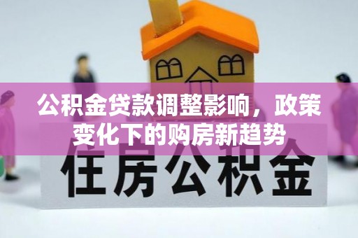 左云公积金贷款调整影响，政策变化下的购房新趋势