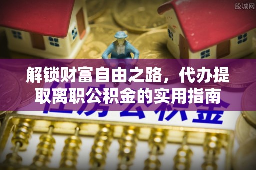 左云解锁财富自由之路，代办提取离职公积金的实用指南