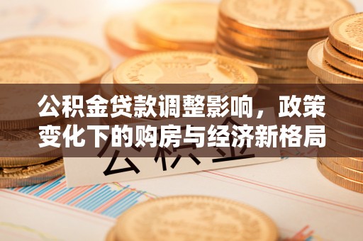 左云公积金贷款调整影响，政策变化下的购房与经济新格局