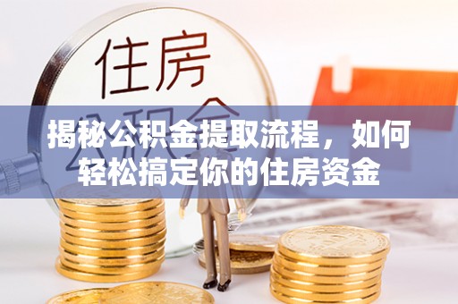 左云揭秘公积金提取流程，如何轻松搞定你的住房资金