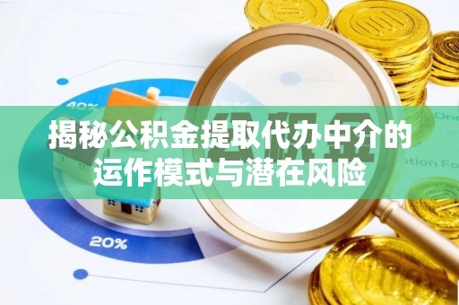 左云揭秘公积金提取代办中介的运作模式与潜在风险