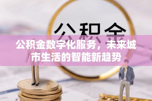 左云公积金数字化服务，未来城市生活的智能新趋势