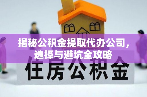 左云揭秘公积金提取代办公司，选择与避坑全攻略