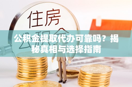 左云公积金提取代办可靠吗？揭秘真相与选择指南