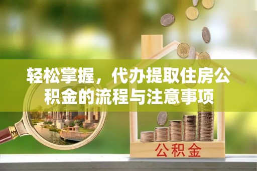 左云轻松掌握，代办提取住房公积金的流程与注意事项