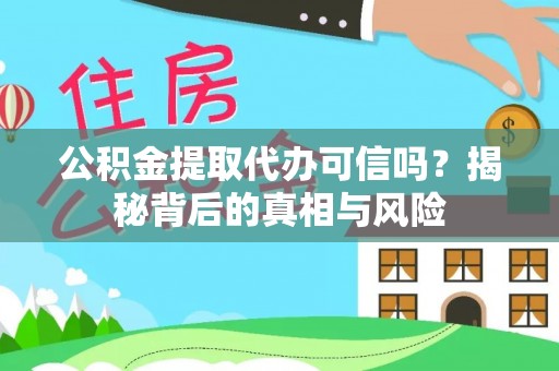 左云公积金提取代办可信吗？揭秘背后的真相与风险