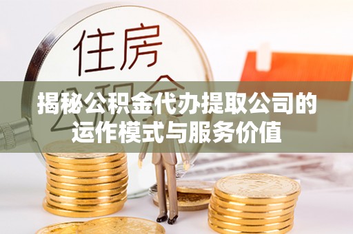 左云揭秘公积金代办提取公司的运作模式与服务价值