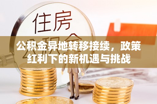 左云公积金异地转移接续，政策红利下的新机遇与挑战