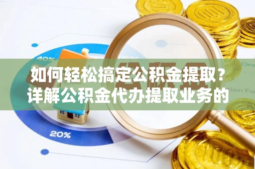 左云如何轻松搞定公积金提取？详解公积金代办提取业务的便捷之道
