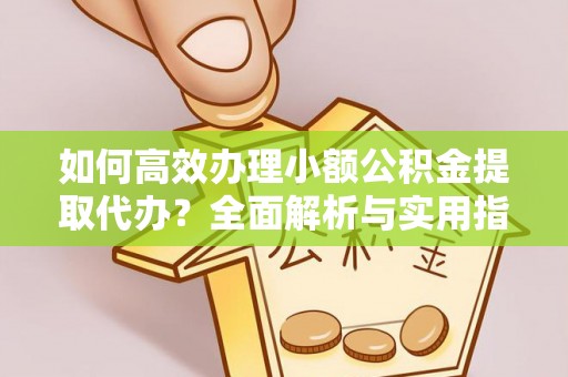 左云如何高效办理小额公积金提取代办？全面解析与实用指南