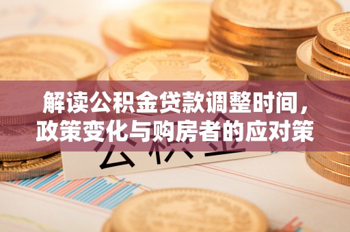 左云解读公积金贷款调整时间，政策变化与购房者的应对策略