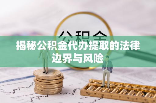 左云揭秘公积金代办提取的法律边界与风险