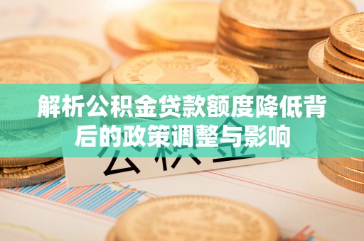 左云解析公积金贷款额度降低背后的政策调整与影响