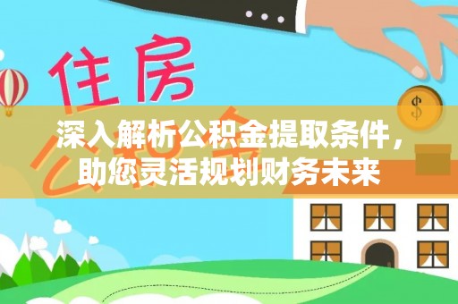左云深入解析公积金提取条件，助您灵活规划财务未来