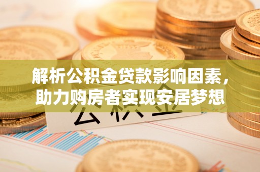 左云解析公积金贷款影响因素，助力购房者实现安居梦想