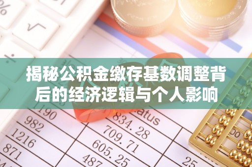 左云揭秘公积金缴存基数调整背后的经济逻辑与个人影响