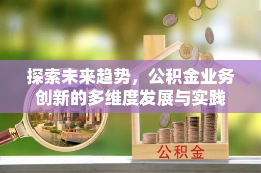 左云探索未来趋势，公积金业务创新的多维度发展与实践