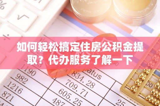 左云如何轻松搞定住房公积金提取？代办服务了解一下
