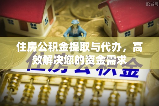 左云住房公积金提取与代办，高效解决您的资金需求
