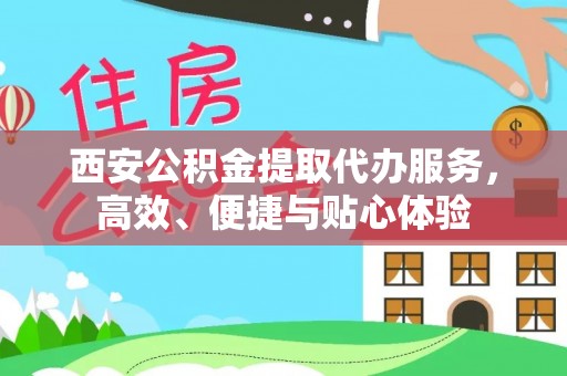 左云西安公积金提取代办服务，高效、便捷与贴心体验
