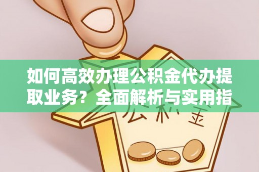左云如何高效办理公积金代办提取业务？全面解析与实用指南