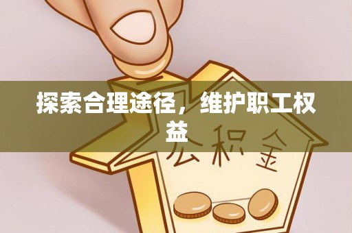 左云探索合理途径，维护职工权益