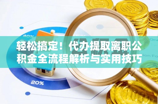 左云轻松搞定！代办提取离职公积金全流程解析与实用技巧