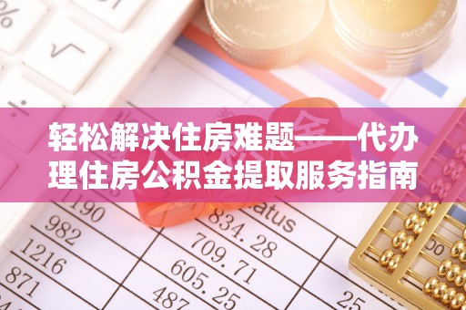 左云轻松解决住房难题——代办理住房公积金提取服务指南