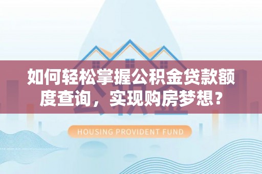 左云如何轻松掌握公积金贷款额度查询，实现购房梦想？