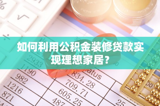 左云如何利用公积金装修贷款实现理想家居？
