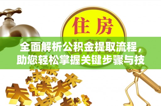 左云全面解析公积金提取流程，助您轻松掌握关键步骤与技巧