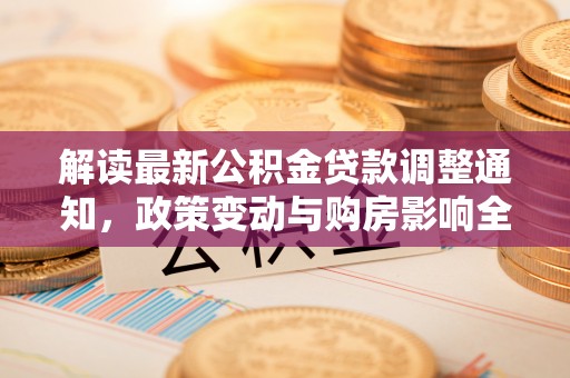 左云解读最新公积金贷款调整通知，政策变动与购房影响全解析
