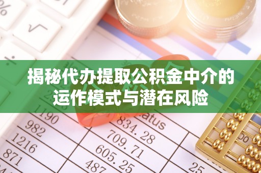 左云揭秘代办提取公积金中介的运作模式与潜在风险