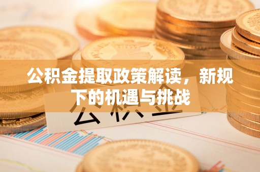 左云公积金提取政策解读，新规下的机遇与挑战