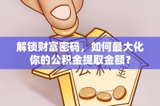 左云解锁财富密码，如何最大化你的公积金提取金额？