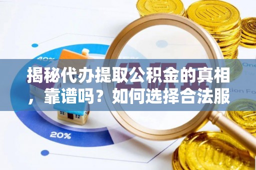 左云揭秘代办提取公积金的真相，靠谱吗？如何选择合法服务？