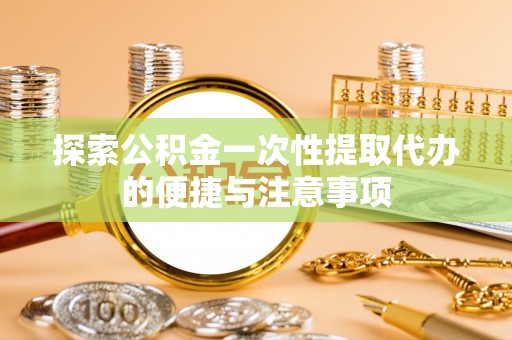 左云探索公积金一次性提取代办的便捷与注意事项