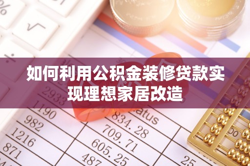 左云如何利用公积金装修贷款实现理想家居改造