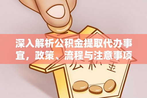 左云深入解析公积金提取代办事宜，政策、流程与注意事项全攻略