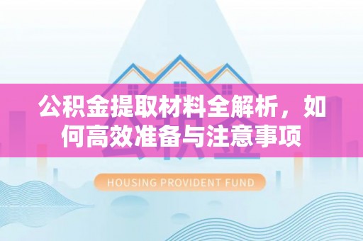 左云公积金提取材料全解析，如何高效准备与注意事项
