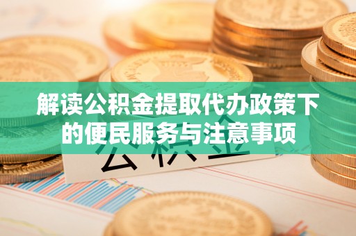 左云解读公积金提取代办政策下的便民服务与注意事项