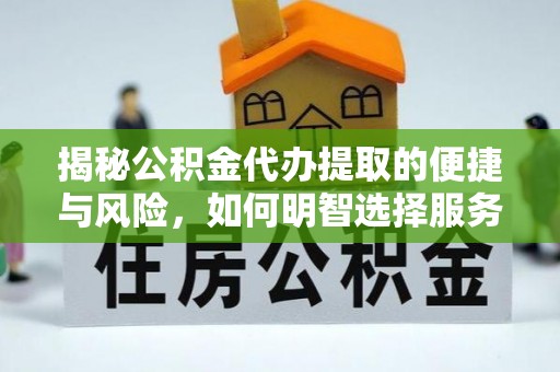 左云揭秘公积金代办提取的便捷与风险，如何明智选择服务？