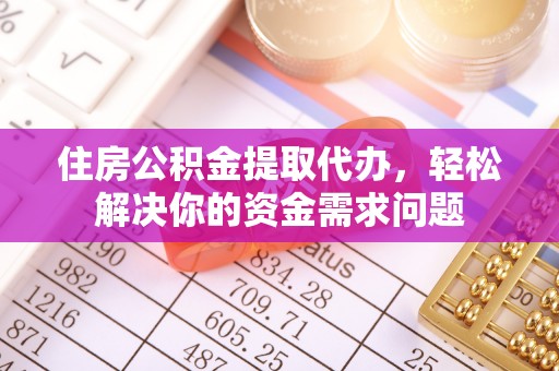 左云住房公积金提取代办，轻松解决你的资金需求问题