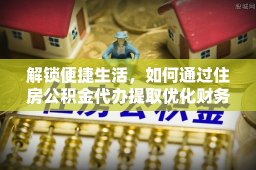 左云解锁便捷生活，如何通过住房公积金代办提取优化财务规划