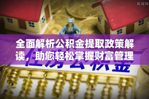 左云全面解析公积金提取政策解读，助您轻松掌握财富管理新方向