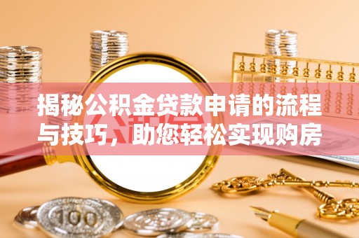左云揭秘公积金贷款申请的流程与技巧，助您轻松实现购房梦
