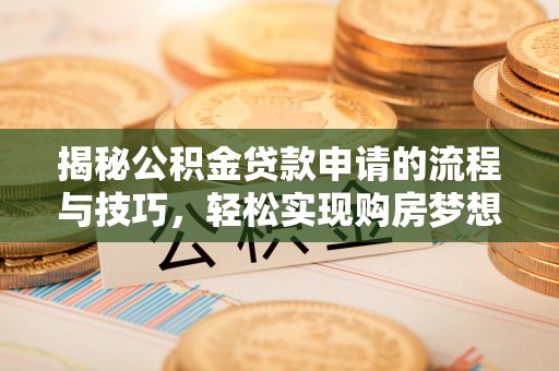 左云揭秘公积金贷款申请的流程与技巧，轻松实现购房梦想